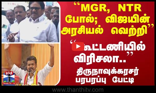 ``MGR, NTR போல்... ``விஜயின் அரசியல் வெற்றி - ``கூட்டணியில் விரிசலா.. - திருநாவுக்கரசர் பரபரப்பு பேட்டி