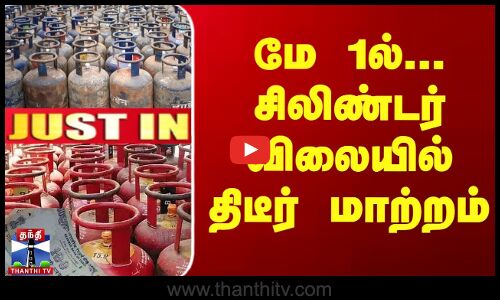 JUSTIN | Gas Cylinder Price | மே 1ல்... சிலிண்டர் விலையில் திடீர் மாற்றம்...