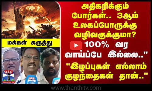 World War 3 | அதிகரிக்கும் போர்கள்.. 3ஆம் உலகப்போருக்கு வழிவகுக்குமா? - மக்கள் கருத்து