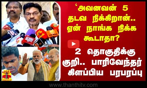 `அவனவன் 5 தடவ நிக்கிறான்.. ஏன் நாங்க நிக்க கூடாதா? - பாரிவேந்தர் கிளப்பிய பரபரப்பு