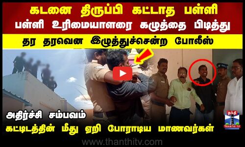 கடனை திருப்பி கட்டாத பள்ளி.. உரிமையாளரை கழுத்தை பிடித்து  இழுத்துச்சென்ற போலீஸ்