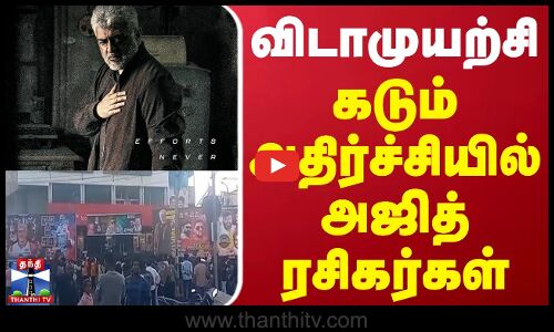 விடாமுயற்சி - கடும் அதிர்ச்சியில் அஜித் ரசிகர்கள்