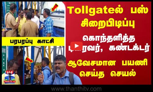 Tollgateல் பஸ் சிறைபிடிப்பு... ஆவேசமான பயணி செய்த செயல்... பரபரப்பு காட்சி