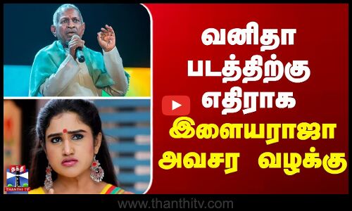 வனிதா படத்திற்கு எதிராக இளையராஜா அவசர வழக்கு