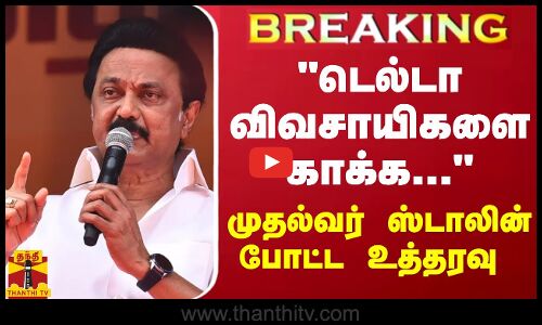 #BREAKING || டெல்டா விவசாயிகளை காக்க... முதல்வர் ஸ்டாலின் போட்ட உத்தரவு