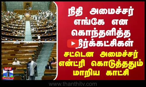 நிதி அமைச்சர் எங்கே என கொந்தளித்த எதிர்க்கட்சிகள் - சட்டென அமைச்சர் என்ட்ரி கொடுத்ததும் மாறிய காட்சி