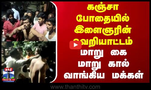 கஞ்சா போதையில் இளைஞரின் வெறியாட்டம்.. மாறு கை மாறு கால் வாங்கிய மக்கள்