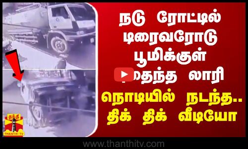 நடு ரோட்டில் டிரைவரோடு பூமிக்குள் புதைந்த லாரி - நொடியில் நடந்த.. திக் திக் வீடியோ