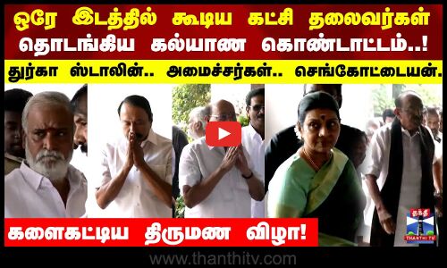 ஒரே இடத்தில் ஒன்று கூடிய கட்சி தலைவர்கள்  தொடங்கிய கல்யாண கொண்டாட்டம்..!