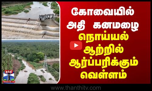 கோவையில் அதி கனமழை - நொய்யல் ஆற்றில் ஆர்ப்பரிக்கும் வெள்ளம்