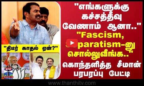 எங்களுக்கு கச்சத்தீவு வேணாம்..Fascism, Separatism-னு சொல்லுவீங்க.. கொந்தளித்த சீமான்