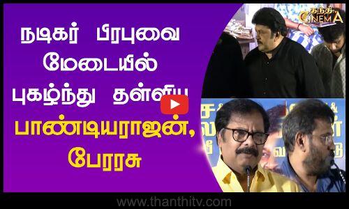 நடிகர் பிரபுவை மேடையில் புகழ்ந்து தள்ளிய பாண்டியராஜன், பேரரசு