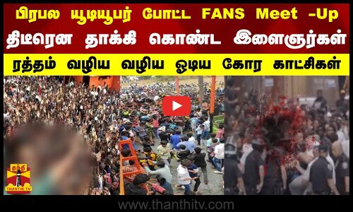 பிரபல யூடியூபர் போட்ட FANS Meet -Up... திடீரென தாக்கி கொண்ட இளைஞர்கள் - ரத்தம் வழிய ஓடிய காட்சிகள்