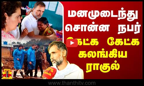 மனமுடைந்து சொன்ன நபர் - கேட்க கேட்க கலங்கிய ராகுல்