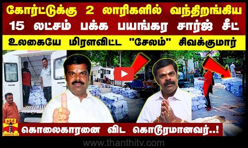 கோர்ட்டுக்கு 2 லாரிகளில் வந்திறங்கிய 15 லட்சம் பக்க சார்ஜ் சீட்.. உலகையே மிரளவிட்ட சேலம் சிவக்குமார்
