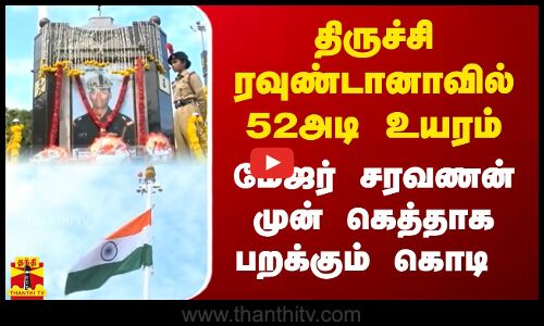 திருச்சி ரவுண்டானாவில் 52அடி உயரம்.. மேஜர் சரவணன் முன் கெத்தாக பறக்கும் கொடி.. ஒன்று கூடிய ராணுவம்..