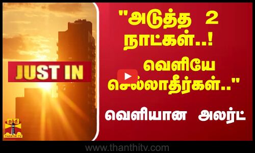 அடுத்த 2 நாட்கள்..! வெளியே செல்லாதீர்கள்.. - வெளியான அனல் அலர்ட்