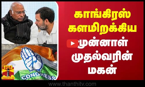 காங்கிரஸ் களமிறக்கிய - முன்னாள் முதல்வரின் மகன்