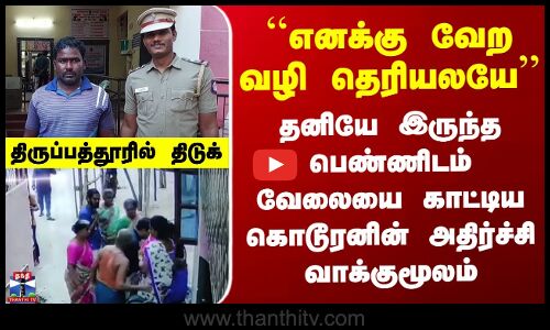 Tirupattur | ``எனக்கு வேற வழி தெரியலயே’’ தனியே இருந்த பெண்ணிடம் வேலையை காட்டிய கொடூரனின் வாக்குமூலம்