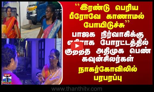 Protest | பாஜக நிர்வாகிக்கு எதிராக போராட்டத்தில் குதித்த அதிமுக கவுன்சிலர்கள் நாகர்கோவிலில் பரபரப்பு
