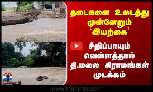T.Malai | தடைகளை உடைத்து முன்னேறும் `இயற்கை’ - சீறிப்பாயும் வெள்ளத்தால் தி.மலை கிராமங்கள் முடக்கம்