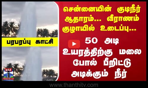 சென்னையின் குடிநீர் ஆதாரம்... வீராணம் குழாயில் உடைப்பு..பீறிட்டு அடிக்கும் நீர்