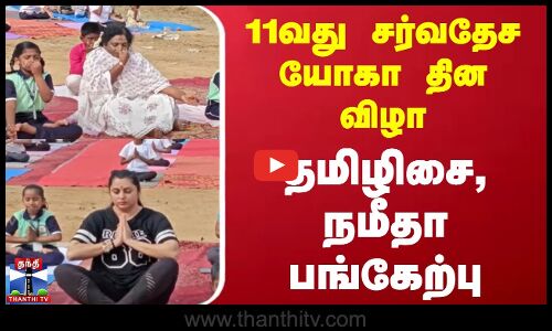 11வது சர்வதேச யோகா தின விழா - தமிழிசை, நமீதா பங்கேற்பு