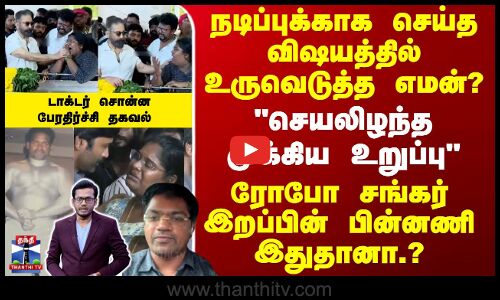 Robo Shankar | நடிப்புக்காக செய்த விஷயத்தில் உருவெடுத்த எமன்? ரோபோ சங்கர் இறப்பின் பின்னணி இதுதானா.?