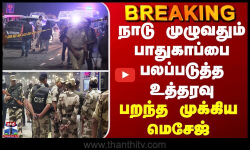 BREAKING || நாடு முழுவதும் பாதுகாப்பை பலப்படுத்த உத்தரவு - பறந்த முக்கிய மெசேஜ்