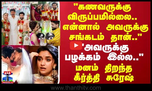 கணவருக்கு விருப்பமில்லை.. என்னால் அவருக்கு   சங்கடம் தான்.. மனம் திறந்த   கீர்த்தி சுரேஷ்