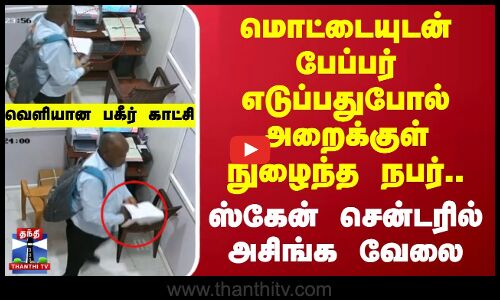 மொட்டையுடன் பேப்பர் எடுப்பதுபோல் அறைக்குள் நுழைந்த நபர்.. ஸ்கேன் சென்டரில் அசிங்க வேலை