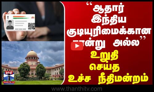 ``ஆதார் இந்திய குடியுரிமைக்கான சான்று அல்ல’’ உறுதி செய்த உச்சநீதிமன்றம்