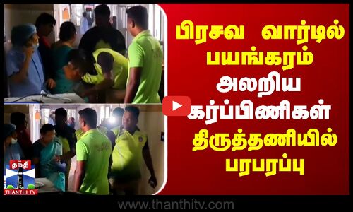 பிரசவ வார்டில் பயங்கரம்.. அலறிய கர்ப்பிணிகள்.. திருத்தணியில் பரபரப்பு