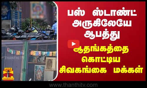 பஸ் ஸ்டாண்ட் அருகிலேயே ஆபத்து.. ஆதங்கத்தை கொட்டிய சிவகங்கை மக்கள்