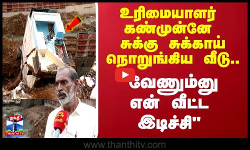 உரிமையாளர் கண்முன்னே சுக்கு சுக்காய் நொறுங்கிய வீடு வேணும்னு என் வீட்ட இடிச்சி
