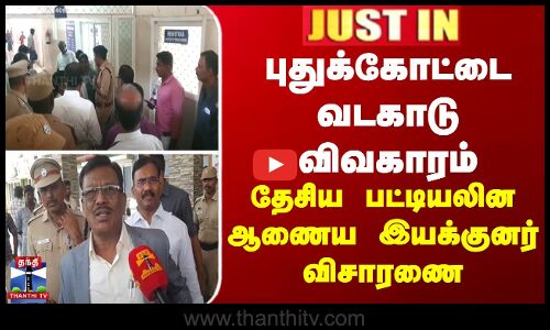 புதுக்கோட்டை வடகாடு விவகாரம் - தேசிய பட்டியலின ஆணைய இயக்குனர் விசாரணை