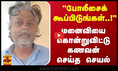 போலீசைக் கூப்பிடுங்கள்..! - மனைவியை கொன்றுவிட்டு கணவன் செய்த செயல்