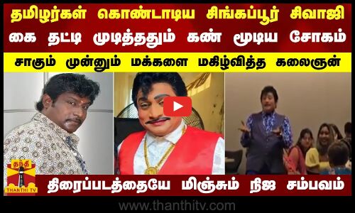 தமிழர்கள் கொண்டாடிய சிங்கப்பூர் சிவாஜி - கை தட்டி முடித்ததும் கண் மூடிய சோகம்