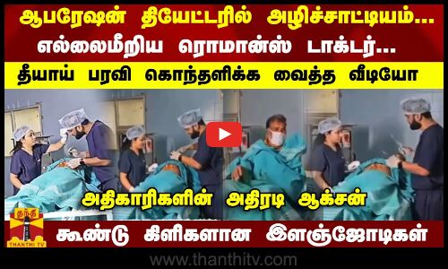 ஆபரேஷன் தியேட்டரில் சேட்டை... எல்லைமீறிய டாக்டர் - அதிகாரிகளின் அதிரடி ... சிக்கிய ஜோடிகள்