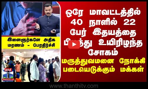 ஒரே மாவட்டத்தில் 40 நாளில் 22 பேர் இதயத்தை பிடித்து உயிரிழந்த சோகம் - அதிர்ச்சியில் மக்கள்
