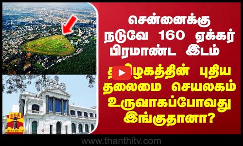 சென்னைக்கு நடுவே 160  ஏக்கர் பிரமாண்ட இடம் - தமிழகத்தில் புதிய தலைமை செயலகம் உதயம் இங்குதானா?