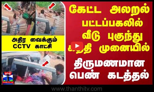 பட்டப்பகலில்... வீடு புகுந்து கத்தி முனையில் திருமணமான பெண் கடத்தல்... அதிர வைக்கும் CCTV காட்சி