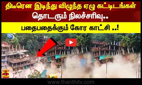 திடீரென இடிந்து  விழுந்த ஏழு கட்டிடங்கள்! தொடரும் நிலச்சரிவு.. பதைபதைக்கும் கோர காட்சி ..!