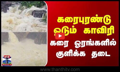 Kaveri | கரைபுரண்டு ஓடும் காவிரி - கரை ஓரங்களில் குளிக்க தடை