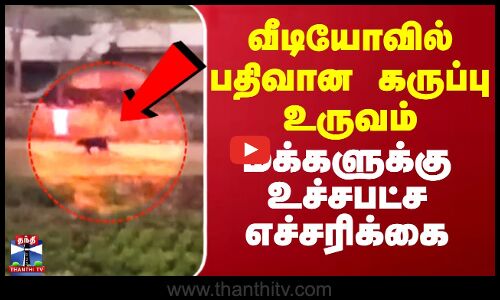 வீடியோவில் பதிவான கருப்பு உருவம் - மக்களுக்கு உச்சபட்ச எச்சரிக்கை