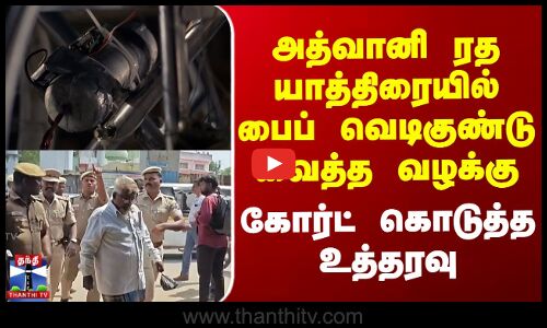 அத்வானி ரத யாத்திரையில் பைப் வெடிகுண்டு வைத்த வழக்கு - கோர்ட்டின் உத்தரவு
