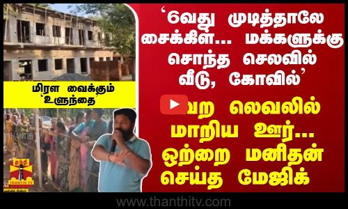 `6வது முடித்தாலே சைக்கிள்; மக்களுக்கு சொந்த செலவில் வீடு, கோவில்-ஒற்றை நபரால் வேற லெவலில் மாறிய ஊர்