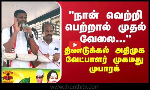 நான் வெற்றி பெற்றால் முதல் வேலை... - திண்டுக்கல் அதிமுக வேட்பாளர் முகமது முபாரக்