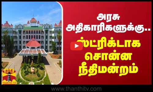 அரசு அதிகாரிகளுக்கு.. ஸ்ட்ரிக்டாக சொன்ன நீதிமன்றம்