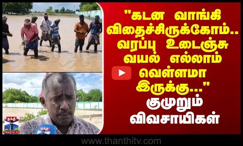 TN Rain | கடன வாங்கி விதைச்சிருக்கோம்.. வரப்பு உடைஞ்சு வயல் எல்லாம் வெள்ளமா இருக்கு... -விவசாயிகள்